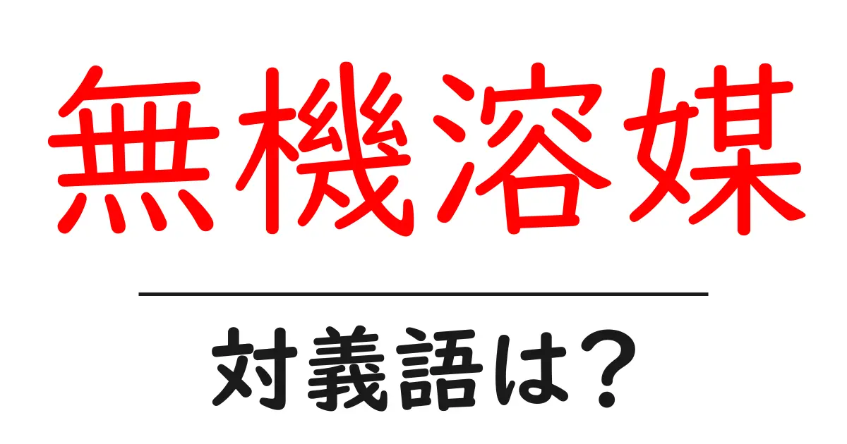 無機溶媒の対義語・反対語を使用例を交えて分かりやすく解説!