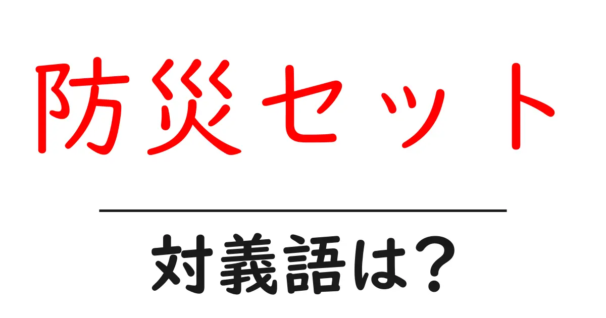 防災セットの対義語・反対語を使用例を交えて分かりやすく解説!