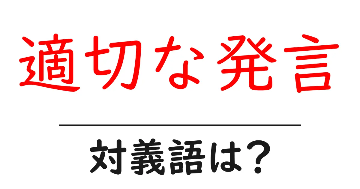 適切な発言の対義語・反対語を使用例を交えて分かりやすく解説!