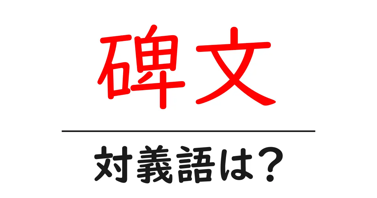 碑文の対義語・反対語を使用例を交えて分かりやすく解説!