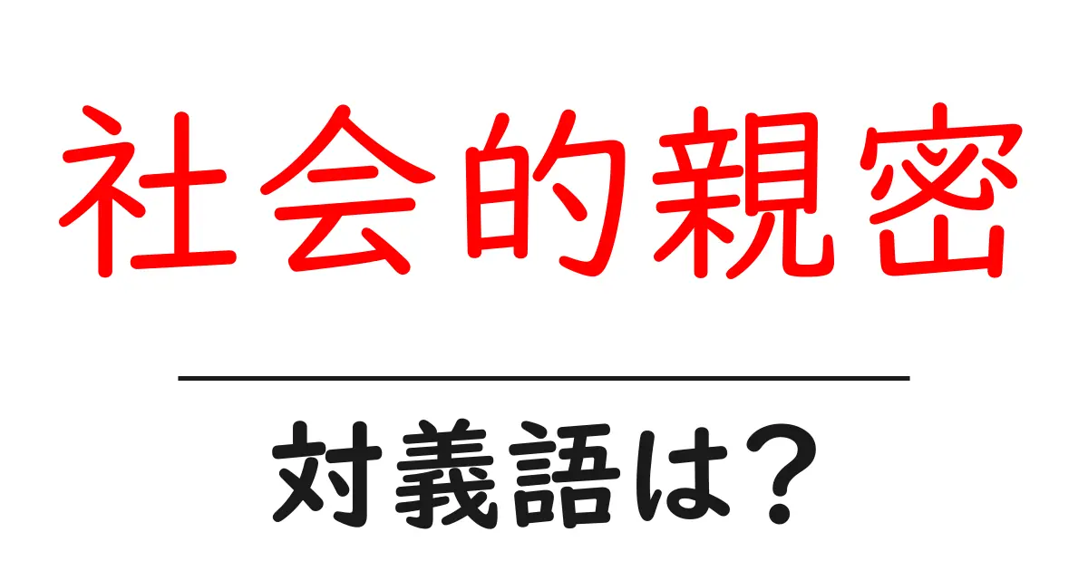 社会的親密の対義語・反対語を使用例を交えて分かりやすく解説!