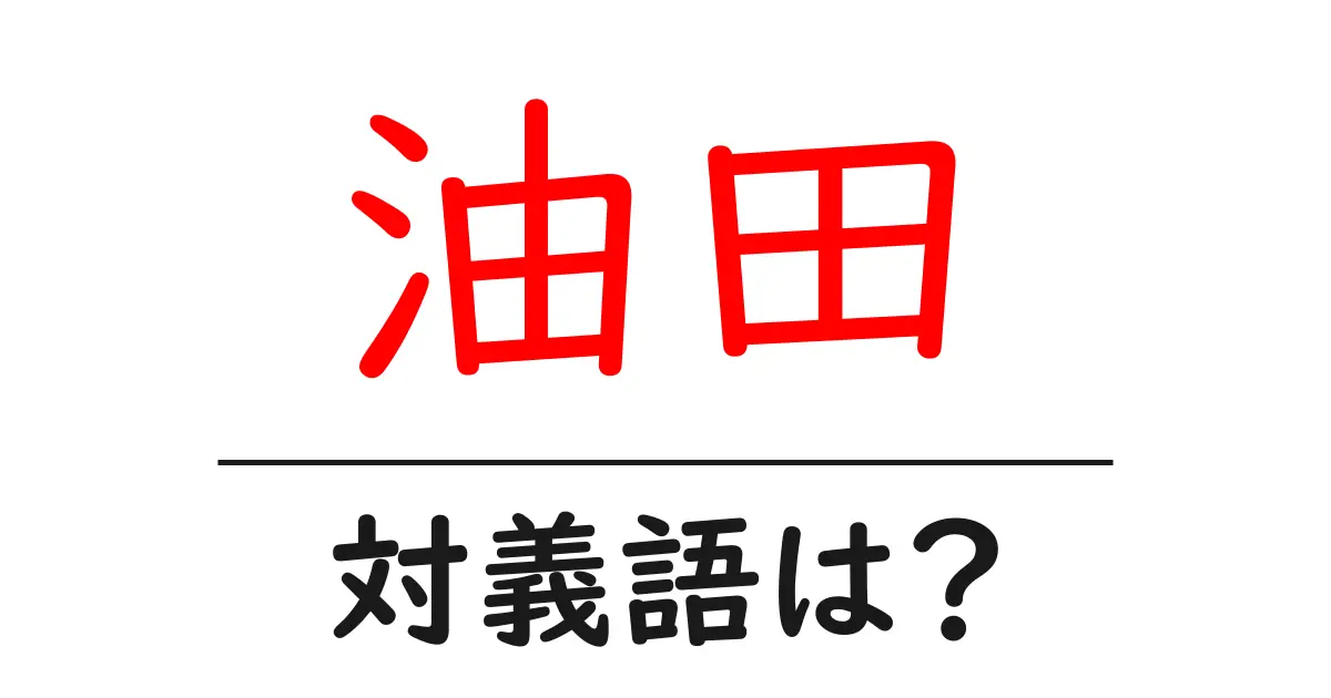 油田の対義語・反対語を使用例を交えて分かりやすく解説!