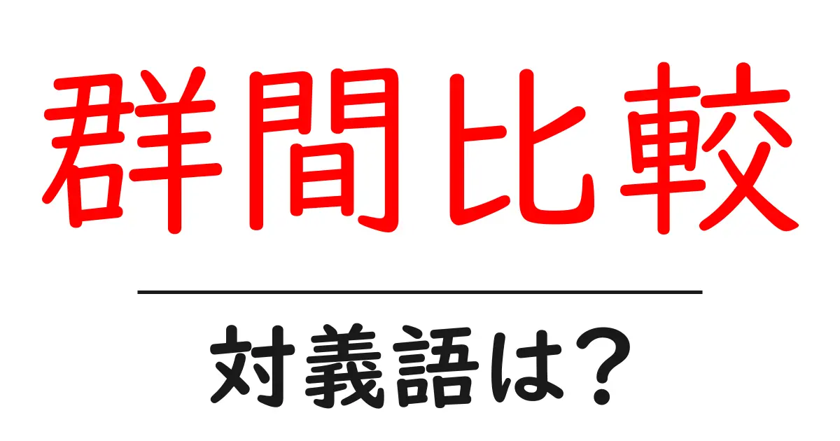 群間比較の対義語・反対語を使用例を交えて分かりやすく解説!