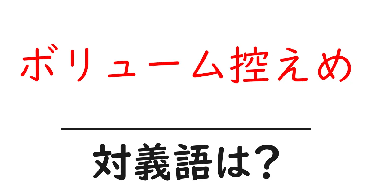 ボリューム控えめの対義語・反対語を使用例を交えて分かりやすく解説!