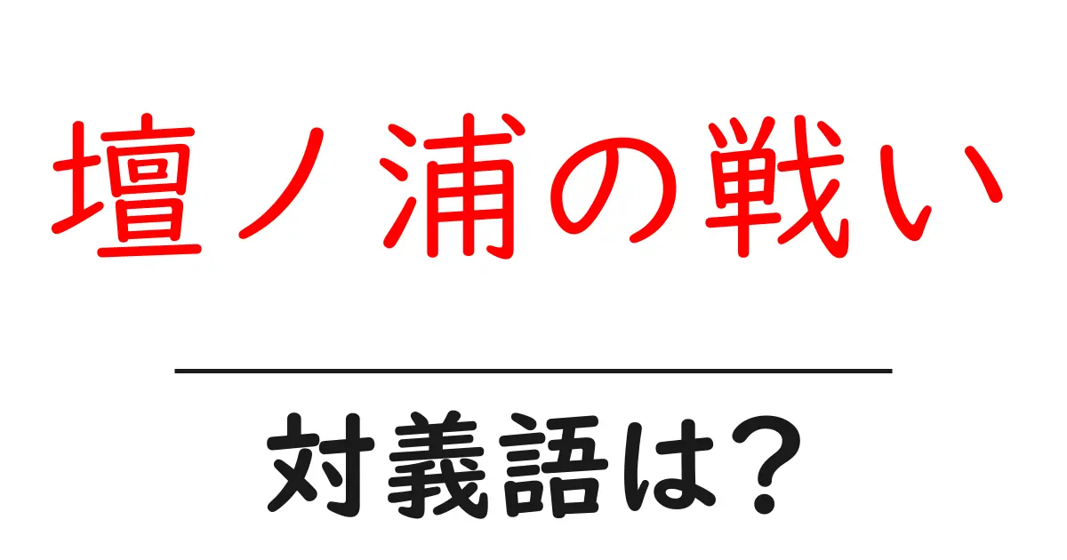 壇ノ浦の戦いの対義語・反対語を使用例を交えて分かりやすく解説！