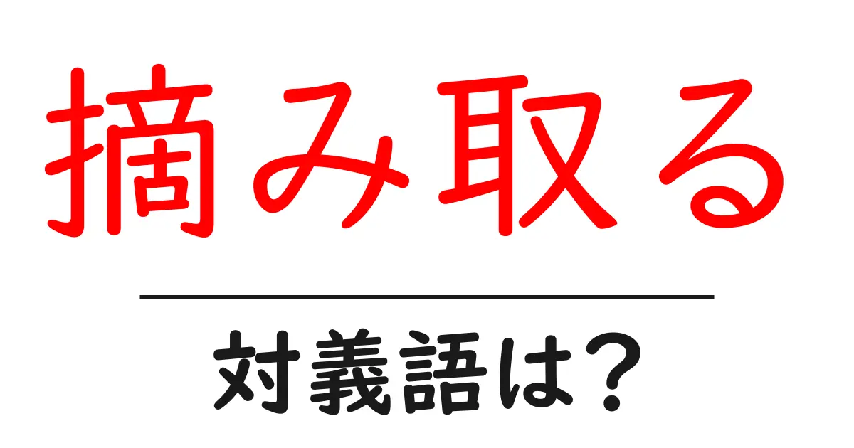 摘み取るの対義語・反対語を使用例を交えて分かりやすく解説!