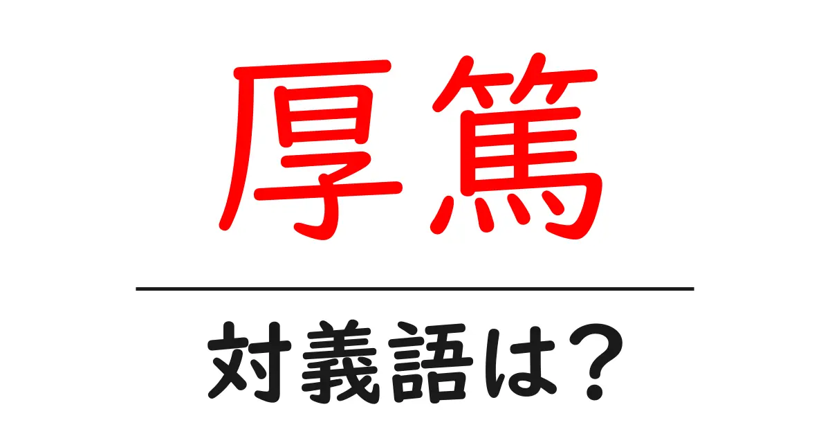 厚篤の対義語・反対語を使用例を交えて分かりやすく解説!