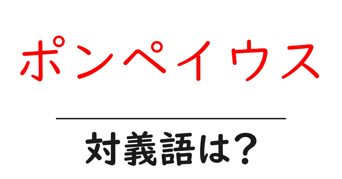 ポンペイウスの対義語・反対語を使用例を交えて分かりやすく解説!