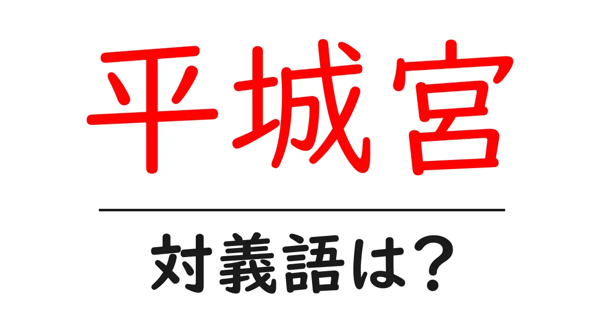 平城宮の対義語・反対語を使用例を交えて分かりやすく解説!