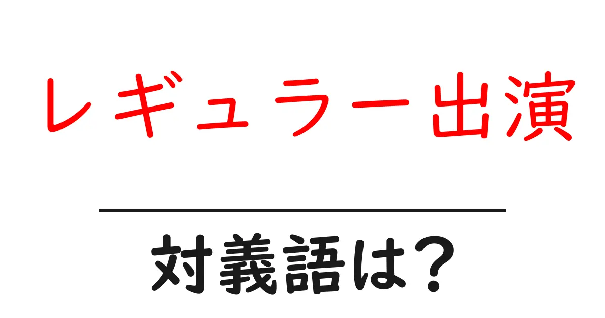 レギュラー出演の対義語・反対語を使用例を交えて分かりやすく解説!