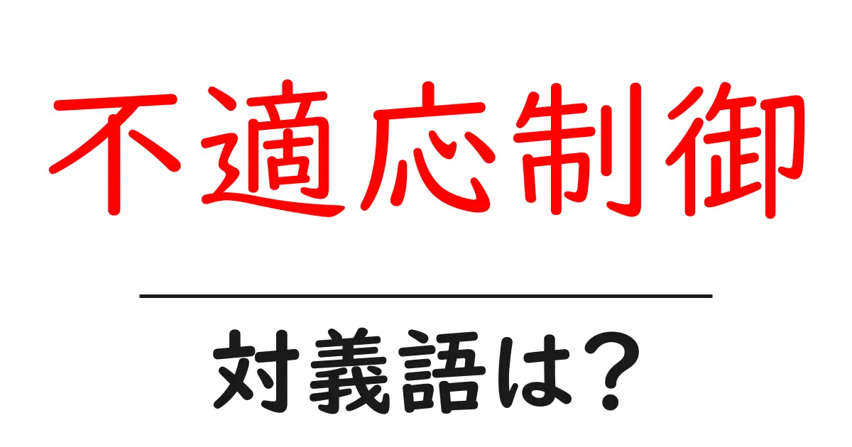 不適応制御の対義語・反対語を使用例を交えて分かりやすく解説!