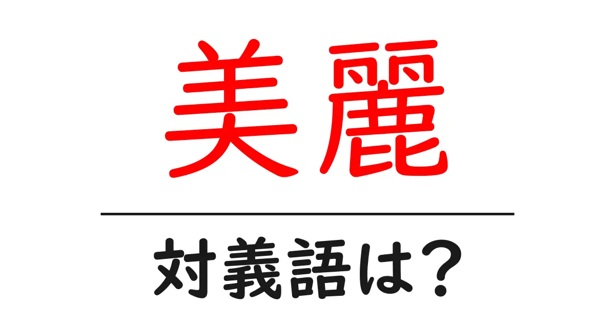 美麗の対義語・反対語を使用例を交えて分かりやすく解説!