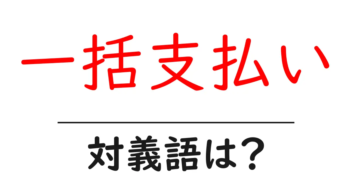 一括支払いの対義語・反対語を使用例を交えて分かりやすく解説！