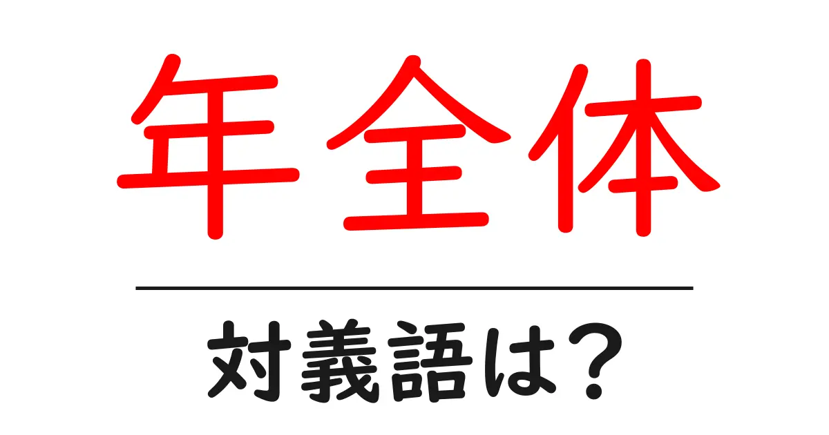 年全体の対義語・反対語を使用例を交えて分かりやすく解説!