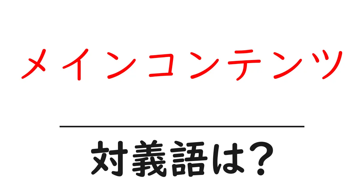 メインコンテンツの対義語・反対語を使用例を交えて分かりやすく解説!