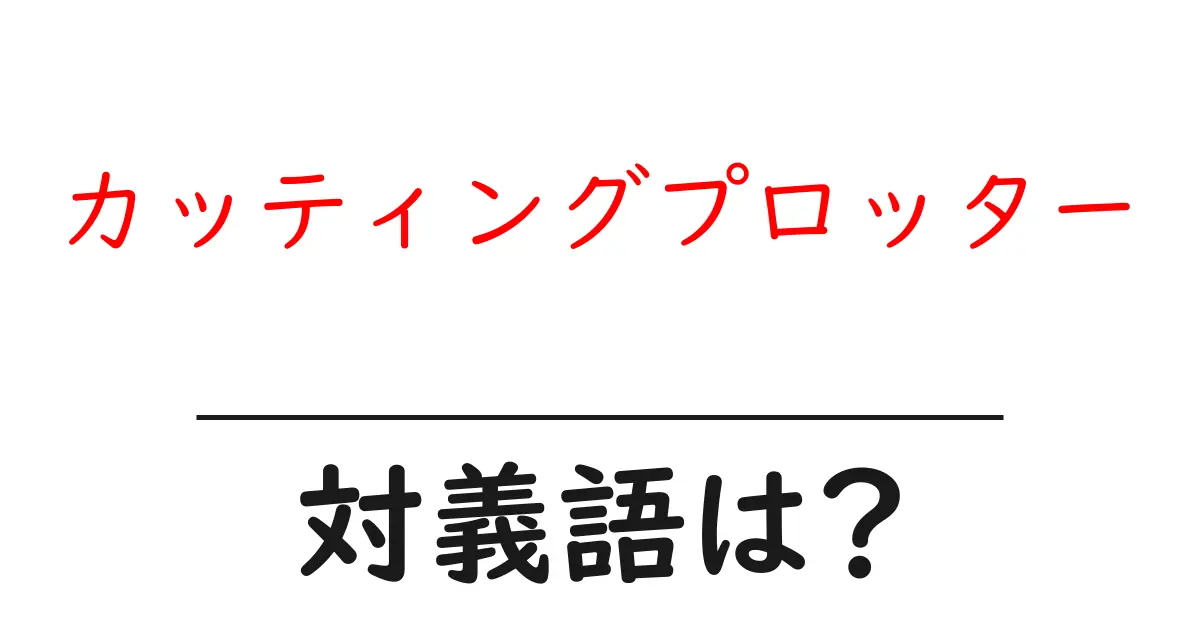 カッティングプロッターの対義語・反対語を使用例を交えて分かりやすく解説!