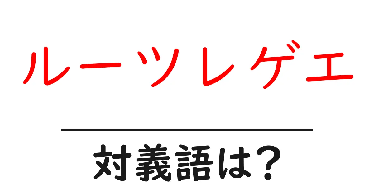 ルーツレゲエの対義語・反対語を使用例を交えて分かりやすく解説!
