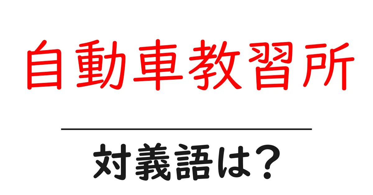 自動車教習所の対義語・反対語を使用例を交えて分かりやすく解説！