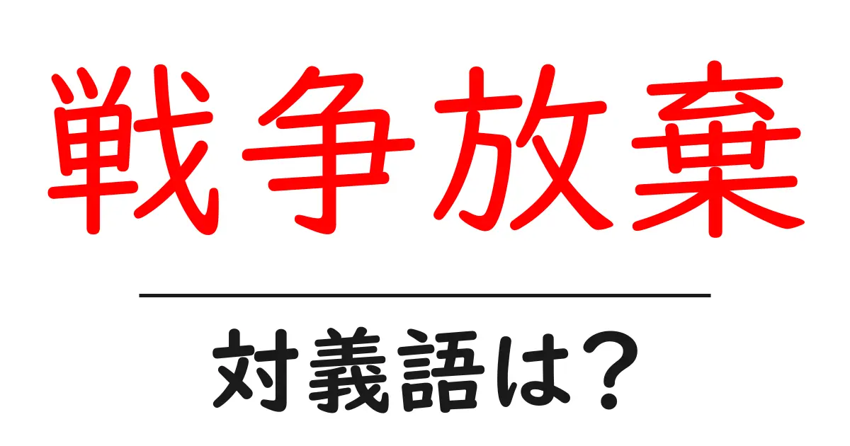 戦争放棄の対義語・反対語を使用例を交えて分かりやすく解説!