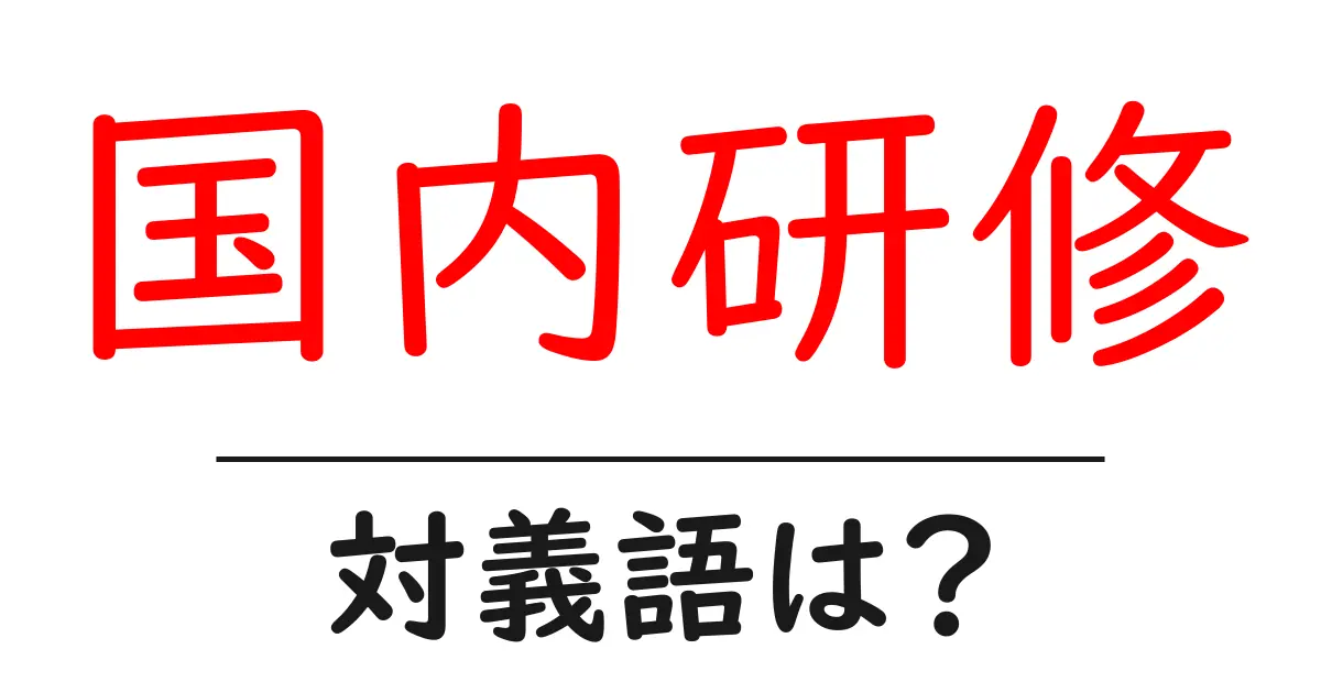 国内研修の対義語・反対語を使用例を交えて分かりやすく解説!