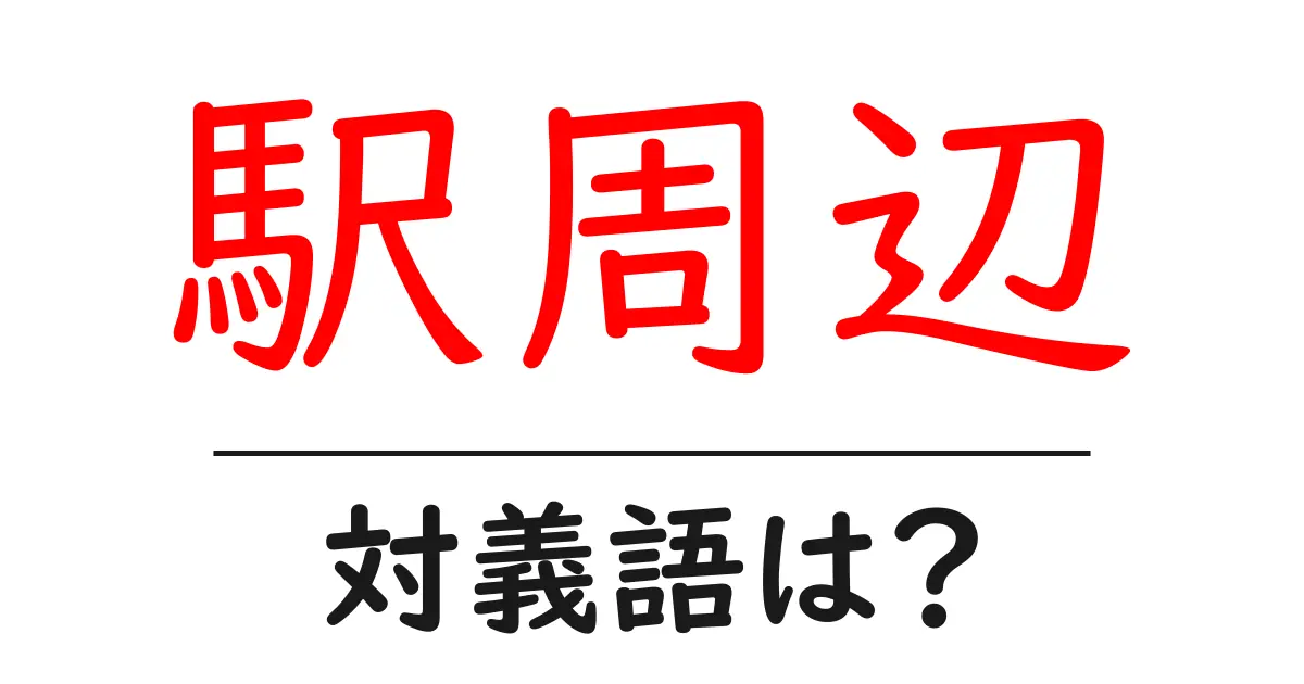 駅周辺の対義語・反対語を使用例を交えて分かりやすく解説!