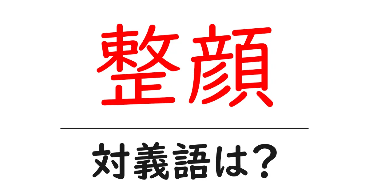 整顔の対義語・反対語を使用例を交えて分かりやすく解説!
