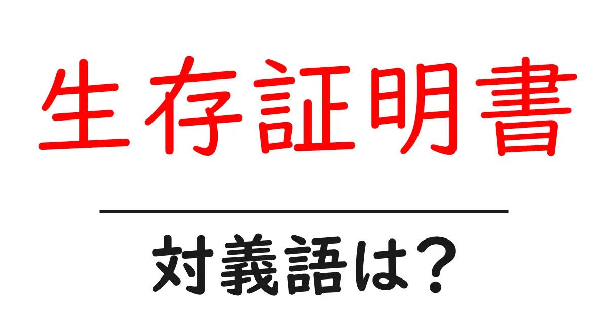 生存証明書の対義語・反対語を使用例を交えて分かりやすく解説!