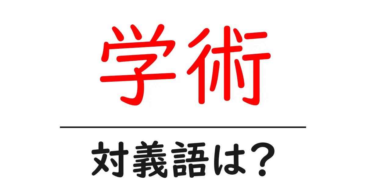学術の対義語・反対語を使用例を交えて分かりやすく解説!