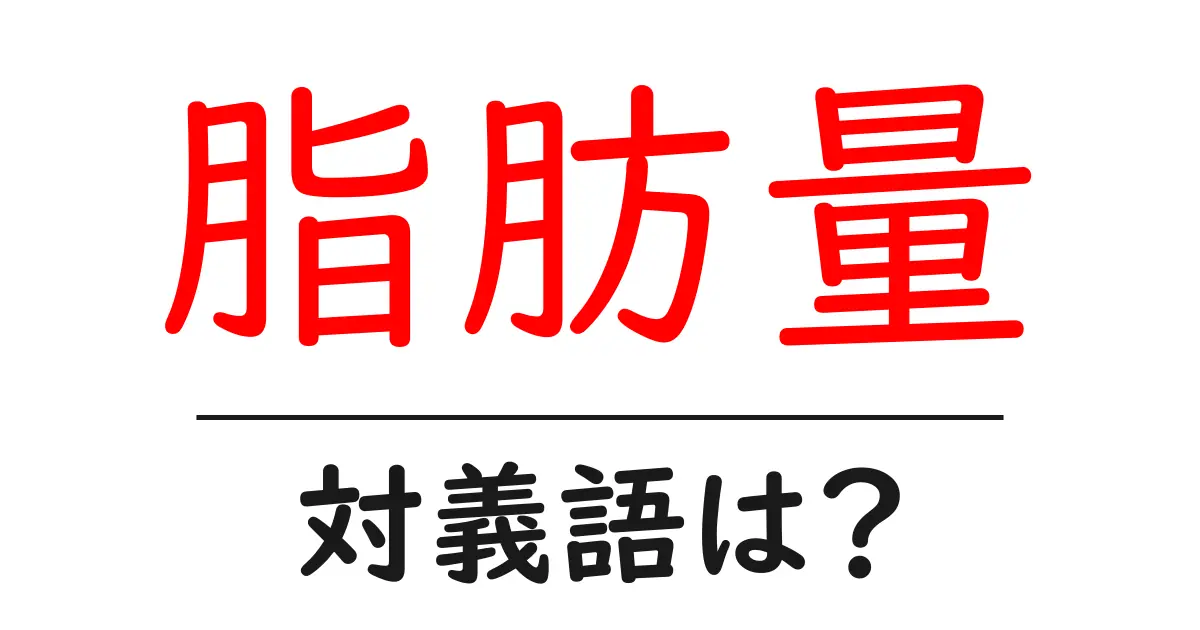 脂肪量の対義語・反対語を使用例を交えて分かりやすく解説！