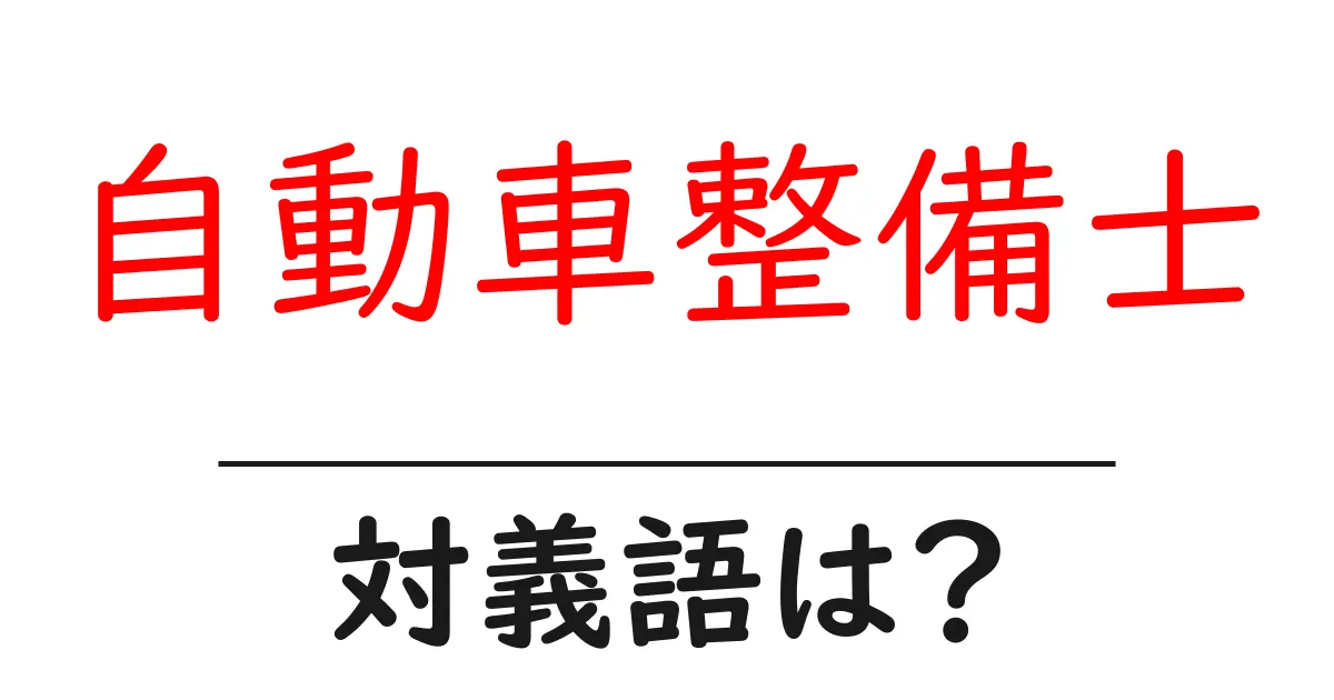 自動車整備士の対義語・反対語を使用例を交えて分かりやすく解説!