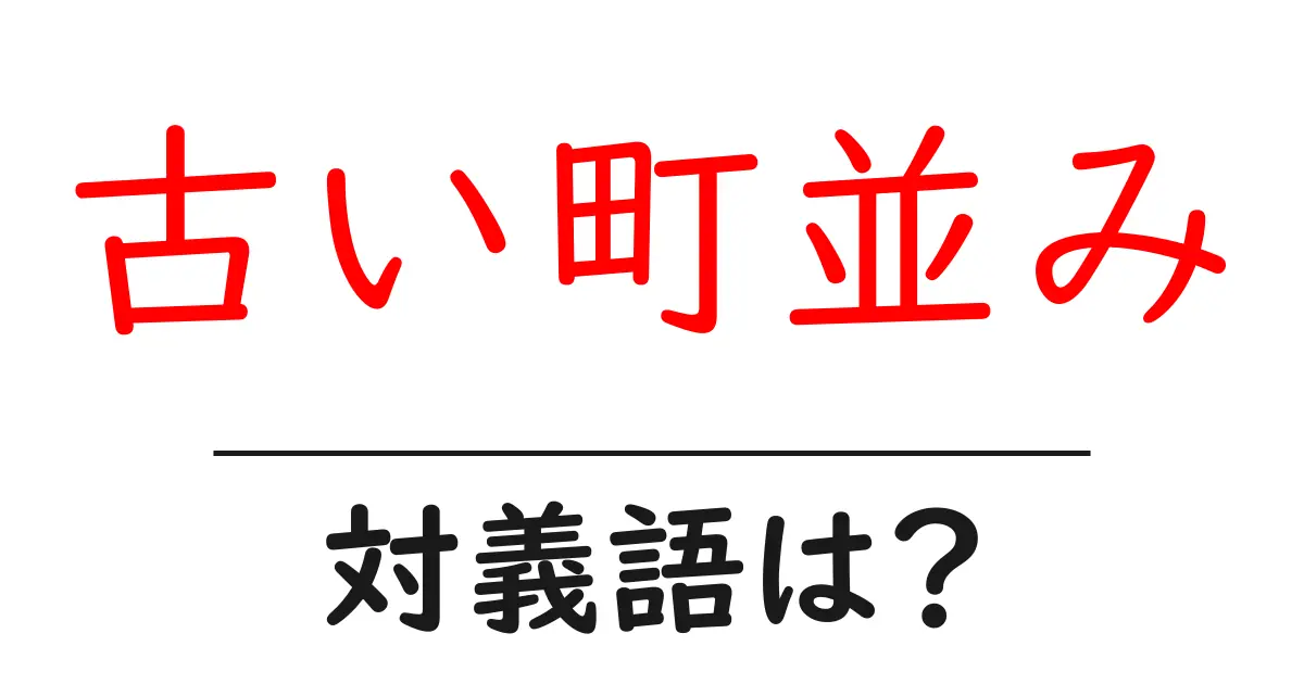 古い町並みの対義語・反対語を使用例を交えて分かりやすく解説!