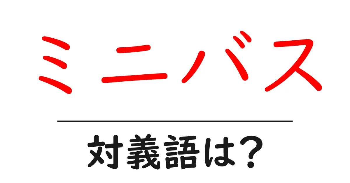 ミニバスの対義語・反対語を使用例を交えて分かりやすく解説!