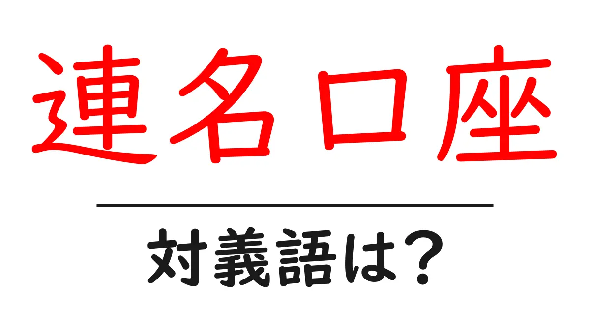 連名口座の対義語・反対語を使用例を交えて分かりやすく解説!
