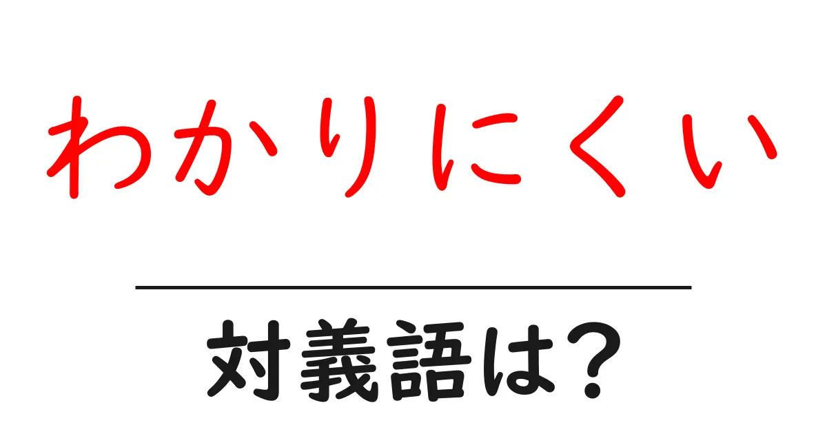 わかりにくいの対義語・反対語を使用例を交えて分かりやすく解説!