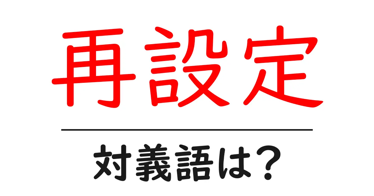 再設定の対義語・反対語を使用例を交えて分かりやすく解説!