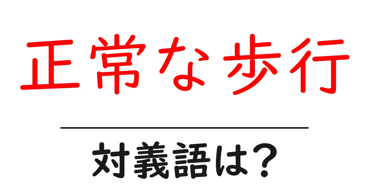正常な歩行の対義語・反対語を使用例を交えて分かりやすく解説!