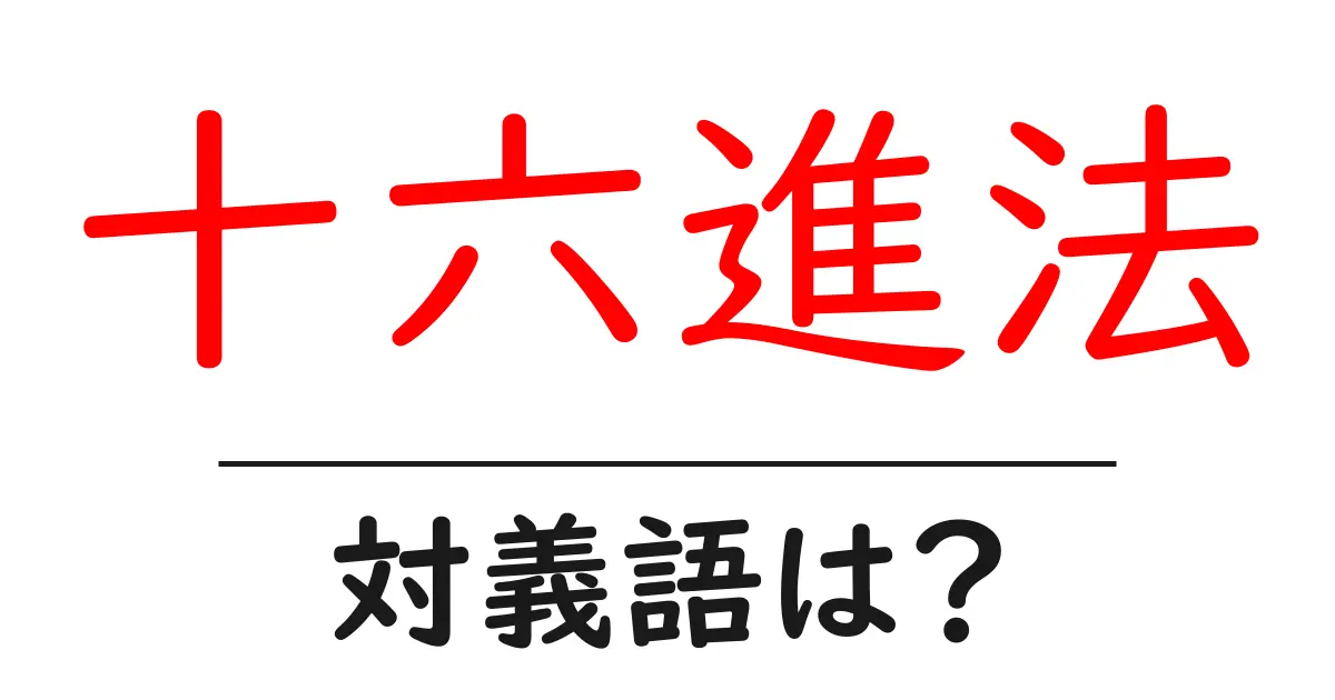 十六進法の対義語・反対語を使用例を交えて分かりやすく解説!