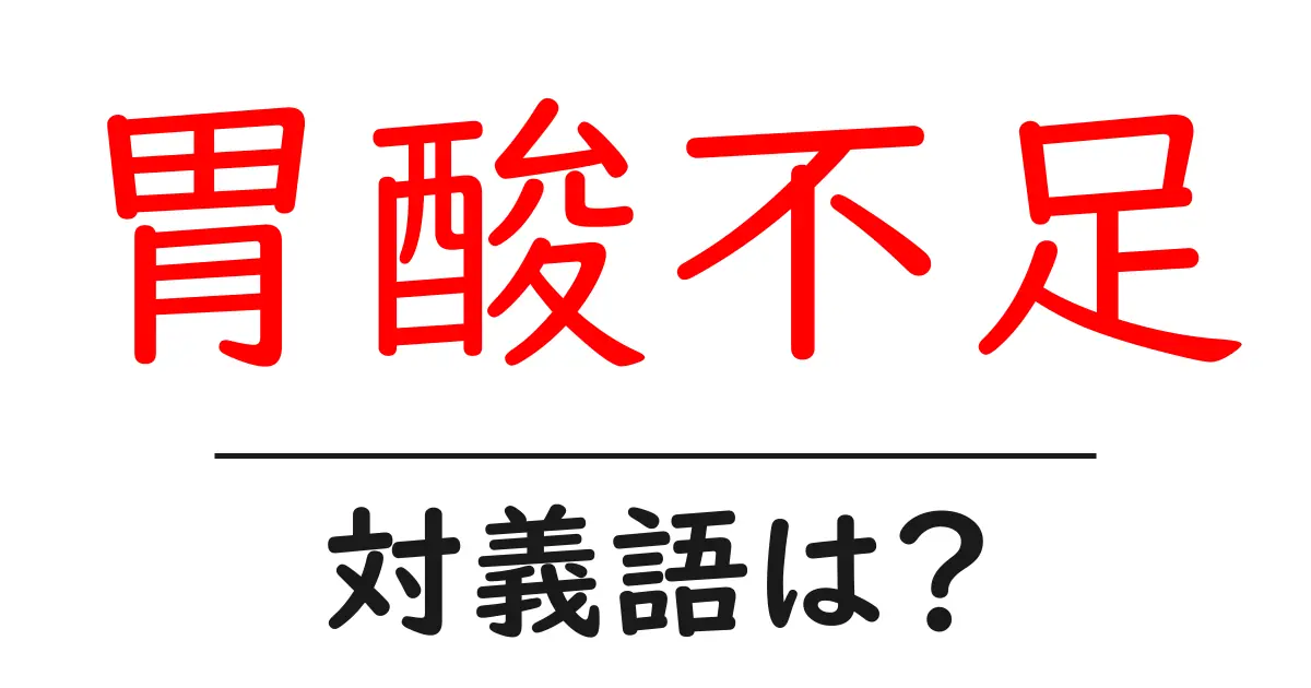 胃酸不足の対義語・反対語を使用例を交えて分かりやすく解説!