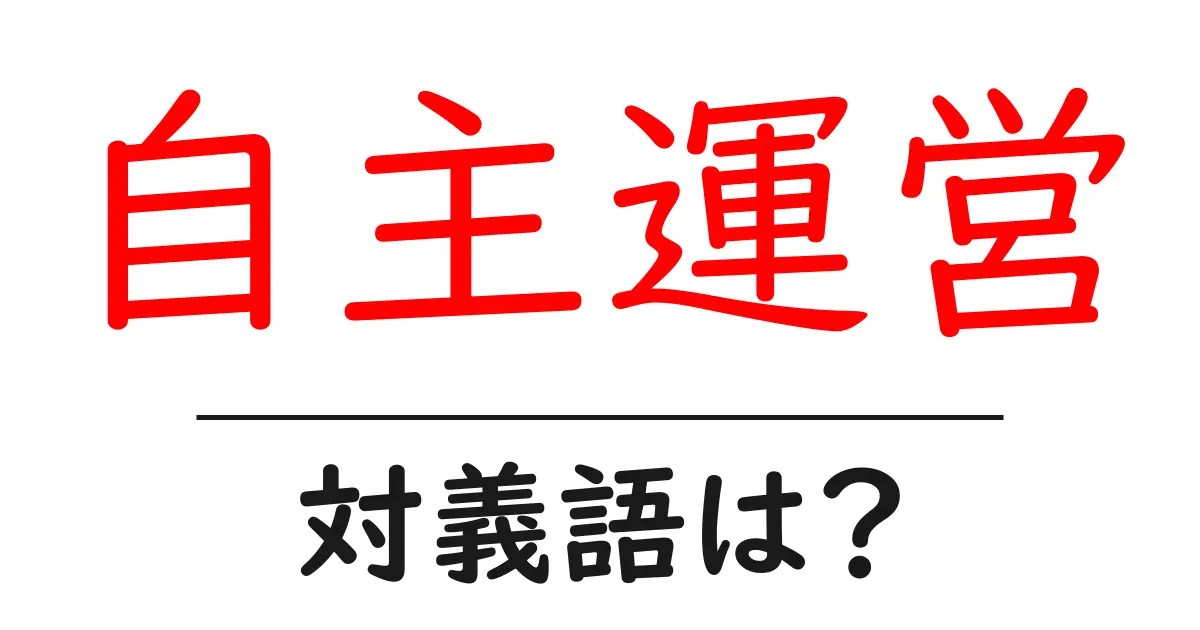 自主運営の対義語・反対語を使用例を交えて分かりやすく解説！