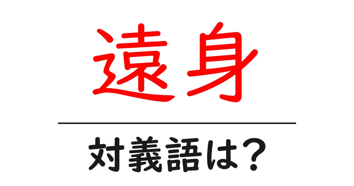 遠身の対義語・反対語を使用例を交えて分かりやすく解説！