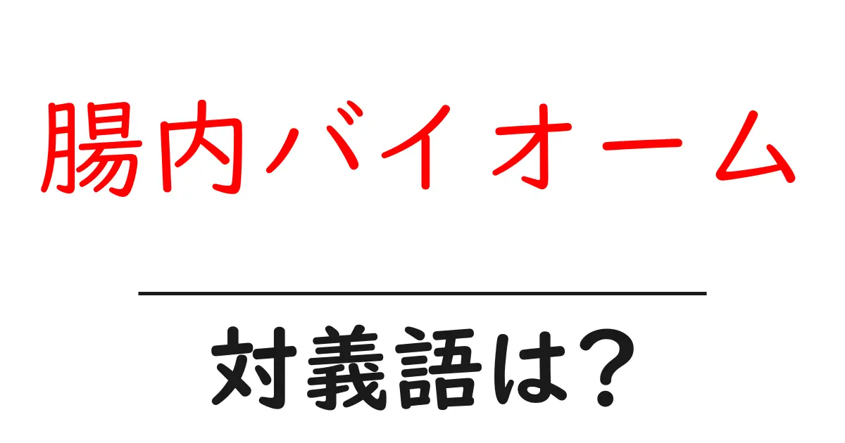 腸内バイオームの対義語・反対語を使用例を交えて分かりやすく解説!