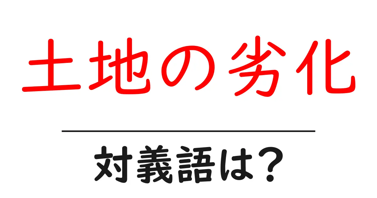 土地の劣化の対義語・反対語を使用例を交えて分かりやすく解説!