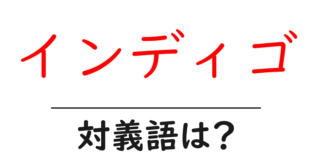インディゴの対義語・反対語を使用例を交えて分かりやすく解説!