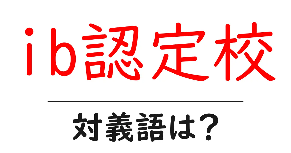 ib認定校の対義語・反対語を使用例を交えて分かりやすく解説!