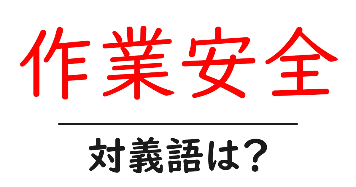 作業安全の対義語・反対語を使用例を交えて分かりやすく解説!