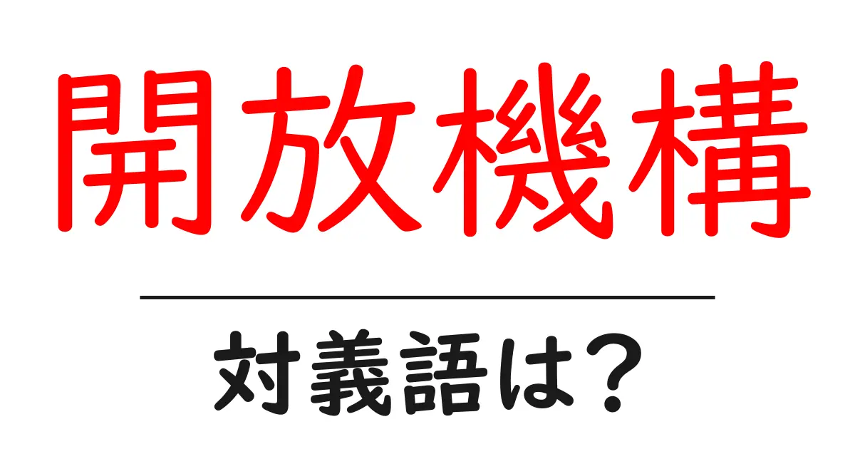 開放機構の対義語・反対語を使用例を交えて分かりやすく解説!