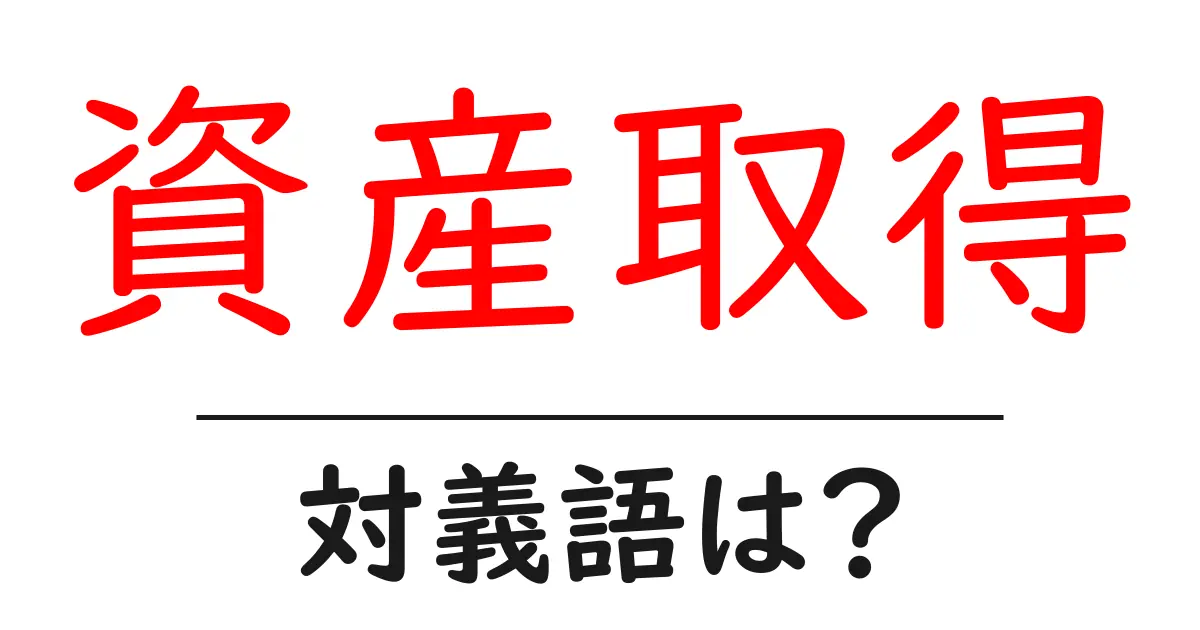 資産取得の対義語・反対語を使用例を交えて分かりやすく解説!
