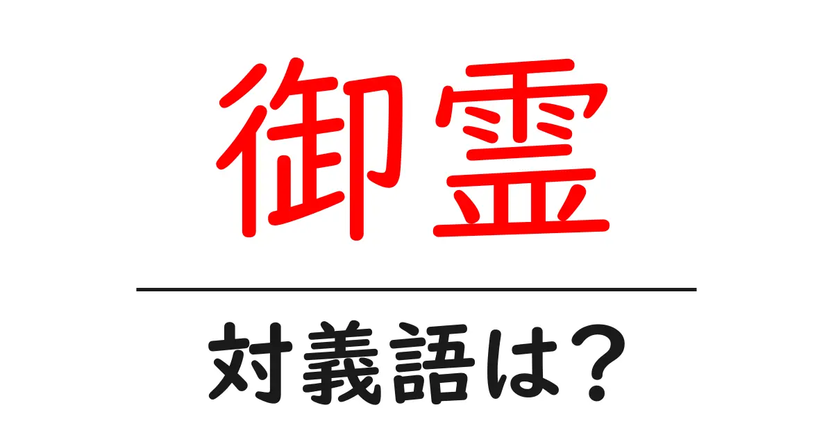 御霊の対義語・反対語を使用例を交えて分かりやすく解説!