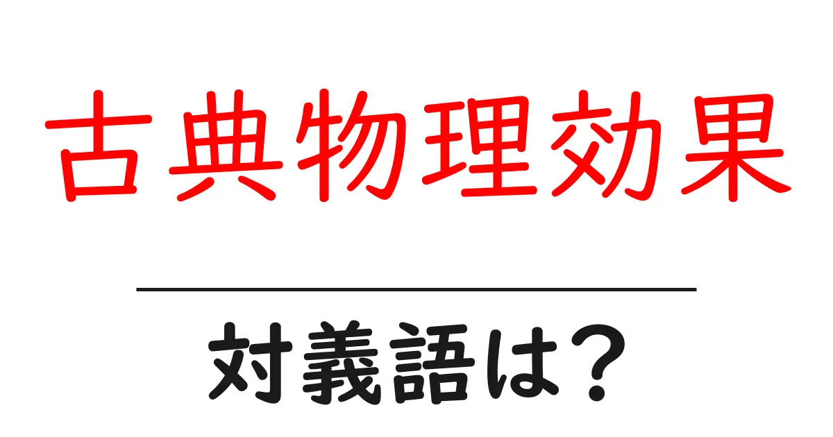 古典物理効果の対義語・反対語を使用例を交えて分かりやすく解説!