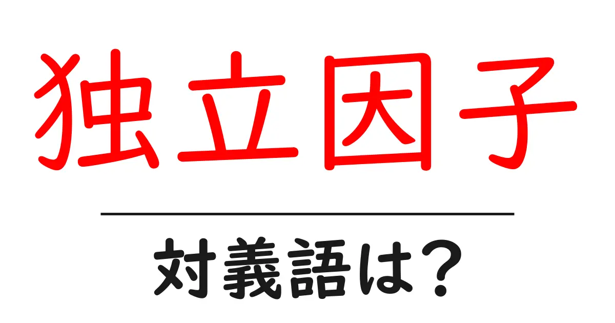 独立因子の対義語・反対語を使用例を交えて分かりやすく解説!